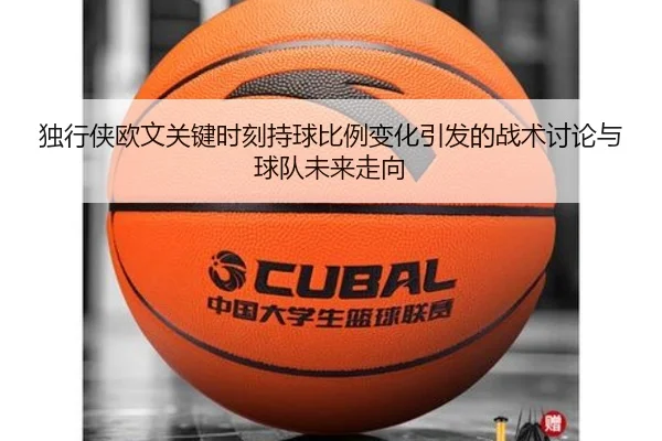 独行侠欧文关键时刻持球比例变化引发的战术讨论与球队未来走向