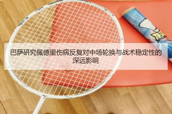巴萨研究佩德里伤病反复对中场轮换与战术稳定性的深远影响