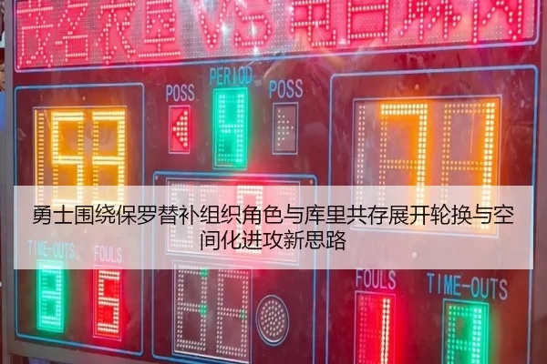 勇士围绕保罗替补组织角色与库里共存展开轮换与空间化进攻新思路