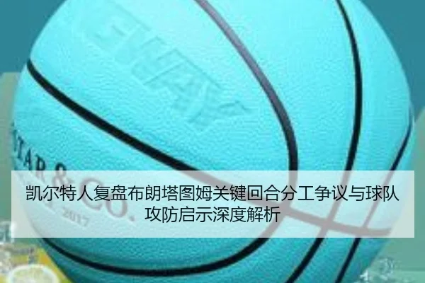 凯尔特人复盘布朗塔图姆关键回合分工争议与球队攻防启示深度解析
