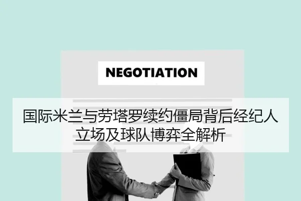 国际米兰与劳塔罗续约僵局背后经纪人立场及球队博弈全解析