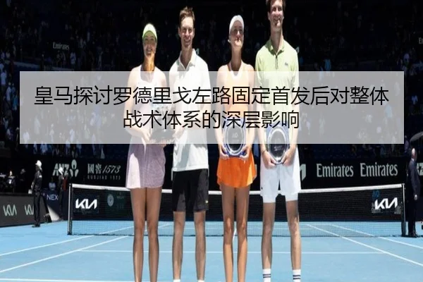 皇马探讨罗德里戈左路固定首发后对整体战术体系的深层影响