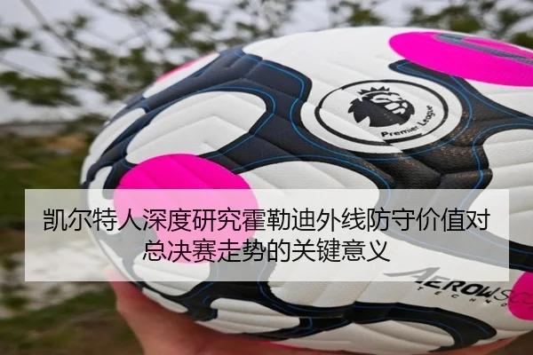 凯尔特人深度研究霍勒迪外线防守价值对总决赛走势的关键意义